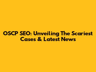 OSCP SEO: Unveiling The Scariest Cases & Latest News