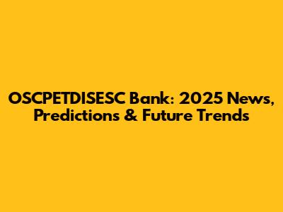 OSCPETDISESC Bank: 2025 News, Predictions & Future Trends