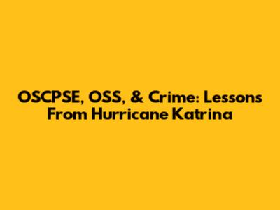OSCPSE, OSS, & Crime: Lessons From Hurricane Katrina