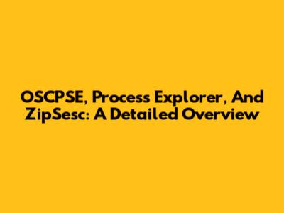 OSCPSE, Process Explorer, And ZipSesc: A Detailed Overview