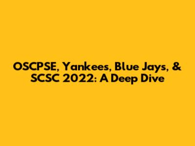 OSCPSE, Yankees, Blue Jays, & SCSC 2022: A Deep Dive