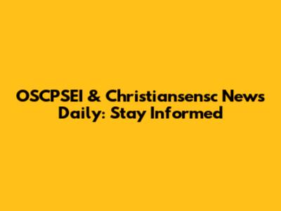 OSCPSEI & Christiansensc News Daily: Stay Informed