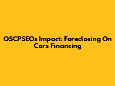 OSCPSEO's Impact: Foreclosing On Cars Financing