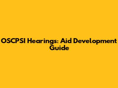 OSCPSI Hearings: Aid Development Guide