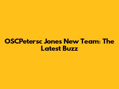 OSCPetersc Jones' New Team: The Latest Buzz