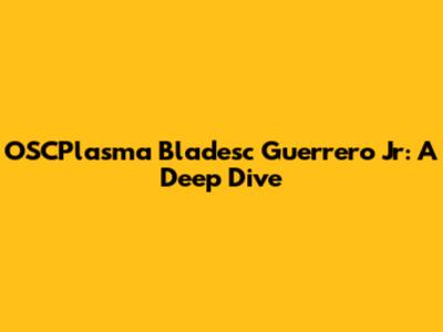 OSCPlasma Bladesc Guerrero Jr: A Deep Dive