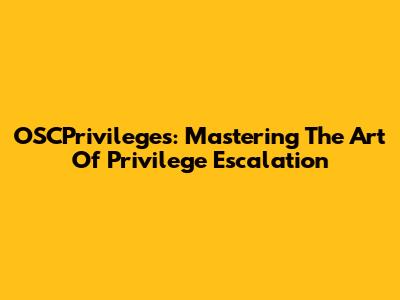 OSCPrivileges: Mastering The Art Of Privilege Escalation