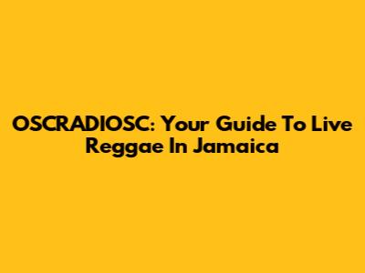 OSCRADIOSC: Your Guide To Live Reggae In Jamaica