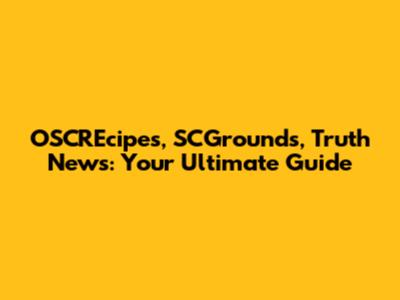 OSCREcipes, SCGrounds, Truth News: Your Ultimate Guide