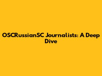 OSCRussianSC Journalists: A Deep Dive