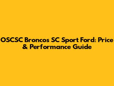 OSCSC Broncos SC Sport Ford: Price & Performance Guide