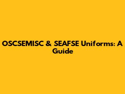 OSCSEMISC & SEAFSE Uniforms: A Guide