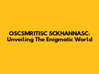 OSCSMRITISC SCKHANNASC: Unveiling The Enigmatic World