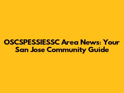 OSCSPESSIESSC Area News: Your San Jose Community Guide