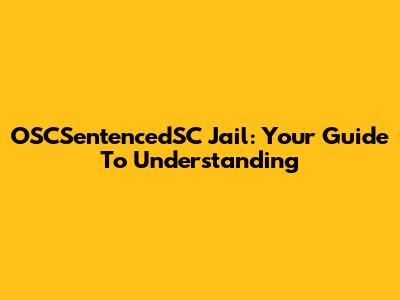 OSCSentencedSC Jail: Your Guide To Understanding