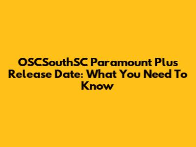 OSCSouthSC Paramount Plus Release Date: What You Need To Know