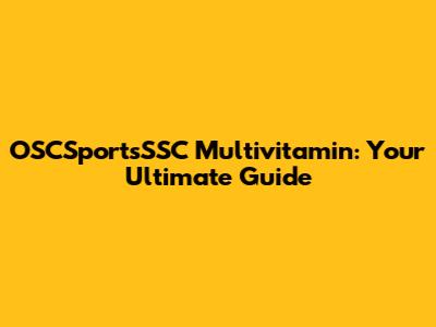 OSCSportsSSC Multivitamin: Your Ultimate Guide