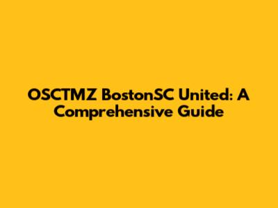 OSCTMZ BostonSC United: A Comprehensive Guide