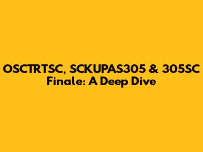 OSCTRTSC, SCKUPAS305 & 305SC Finale: A Deep Dive
