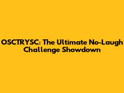 OSCTRYSC: The Ultimate No-Laugh Challenge Showdown