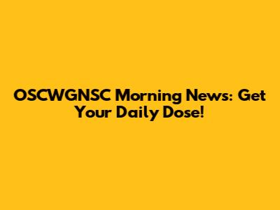 OSCWGNSC Morning News: Get Your Daily Dose!
