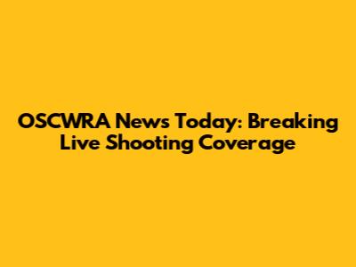 OSCWRA News Today: Breaking Live Shooting Coverage