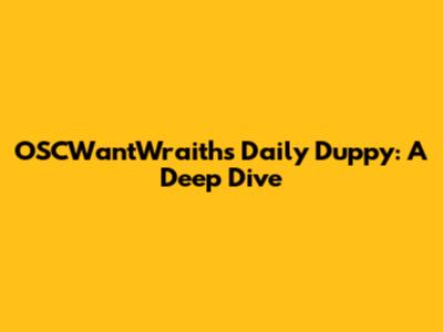 OSCWantWraiths' Daily Duppy: A Deep Dive