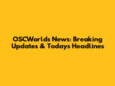 OSCWorlds News: Breaking Updates & Today's Headlines