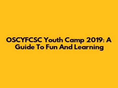 OSCYFCSC Youth Camp 2019: A Guide To Fun And Learning
