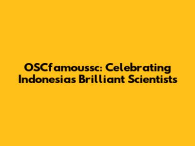 OSCfamoussc: Celebrating Indonesia's Brilliant Scientists