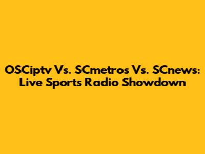 OSCiptv Vs. SCmetros Vs. SCnews: Live Sports Radio Showdown