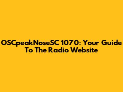OSCpeakNoseSC 1070: Your Guide To The Radio Website