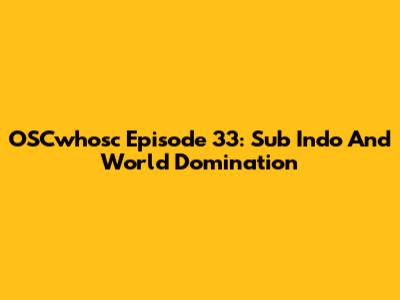 OSCwhosc Episode 33: Sub Indo And World Domination