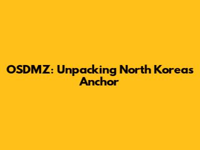 OSDMZ: Unpacking North Korea's Anchor