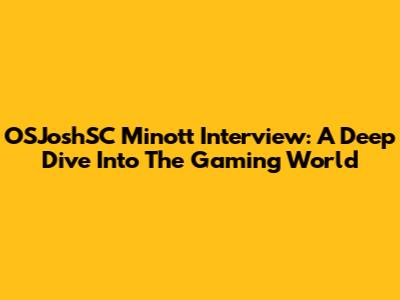 OSJoshSC Minott Interview: A Deep Dive Into The Gaming World