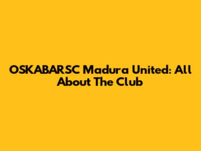 OSKABARSC Madura United: All About The Club
