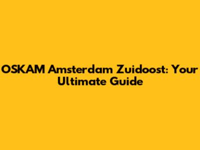 OSKAM Amsterdam Zuidoost: Your Ultimate Guide