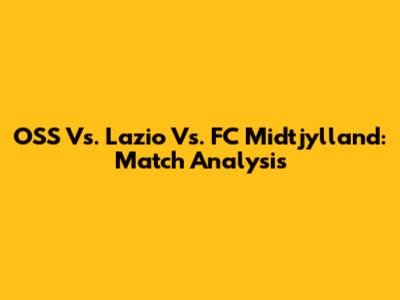 OSS Vs. Lazio Vs. FC Midtjylland: Match Analysis