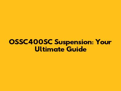 OSSC400SC Suspension: Your Ultimate Guide