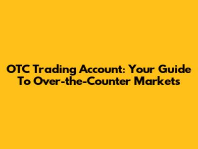 OTC Trading Account: Your Guide To Over-the-Counter Markets