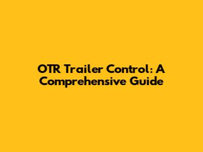 OTR Trailer Control: A Comprehensive Guide
