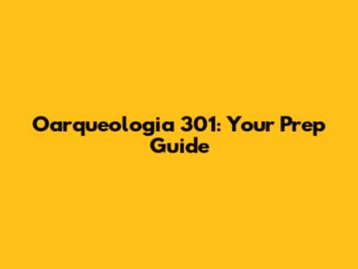 Oarqueologia 301: Your Prep Guide