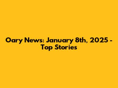Oary News: January 8th, 2025 - Top Stories