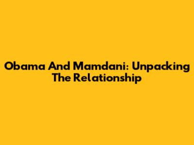 Obama And Mamdani: Unpacking The Relationship