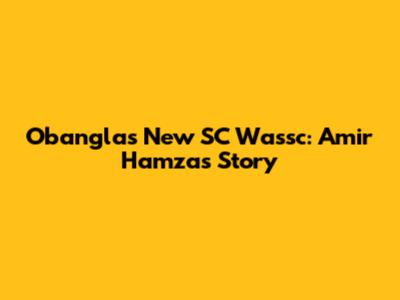 Obangla's New SC Wassc: Amir Hamza's Story