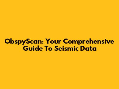 ObspyScan: Your Comprehensive Guide To Seismic Data