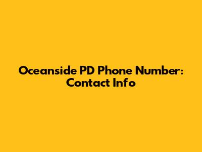 Oceanside PD Phone Number: Contact Info