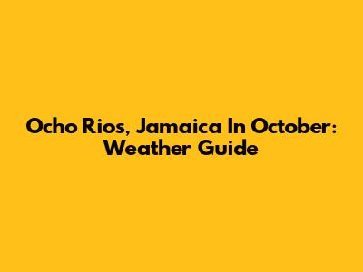 Ocho Rios, Jamaica In October: Weather Guide