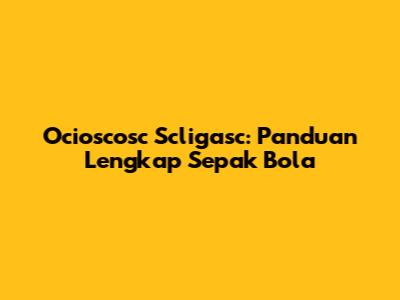 Ocioscosc Scligasc: Panduan Lengkap Sepak Bola