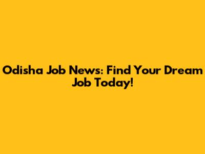 Odisha Job News: Find Your Dream Job Today!